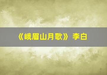 《峨眉山月歌》 李白